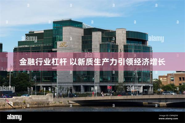 金融行业杠杆 以新质生产力引领经济增长