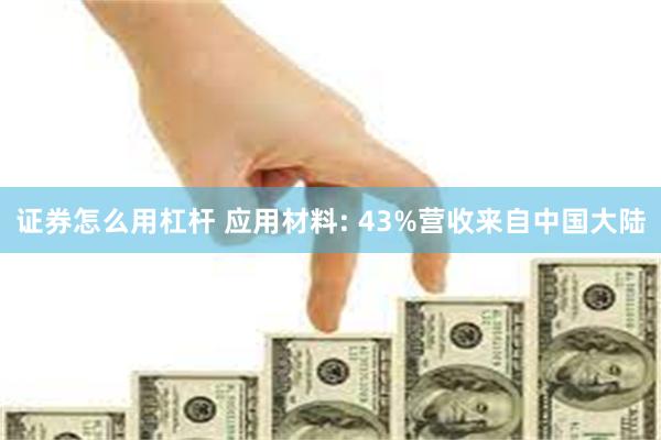 证券怎么用杠杆 应用材料: 43%营收来自中国大陆