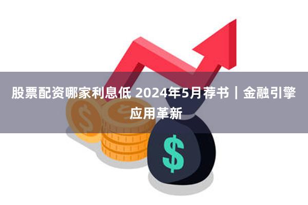 股票配资哪家利息低 2024年5月荐书｜金融引擎 应用革新