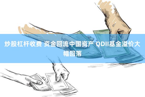 炒股杠杆收费 资金回流中国资产 QDII基金溢价大幅回落