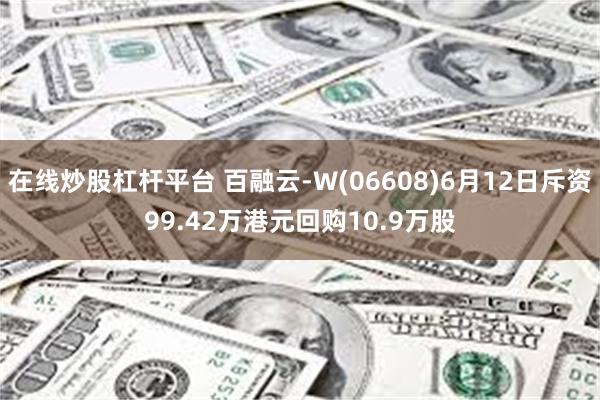 在线炒股杠杆平台 百融云-W(06608)6月12日斥资99.42万港元回购10.9万股