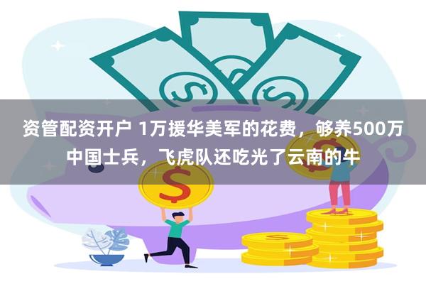 资管配资开户 1万援华美军的花费，够养500万中国士兵，飞虎队还吃光了云南的牛