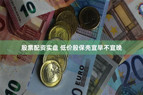 股票配资实盘 低价股保壳宜早不宜晚