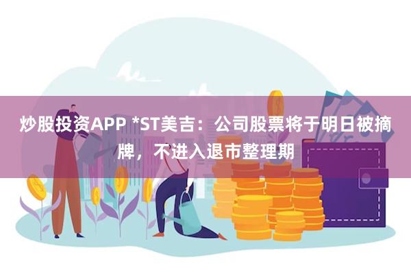 炒股投资APP *ST美吉：公司股票将于明日被摘牌，不进入退市整理期