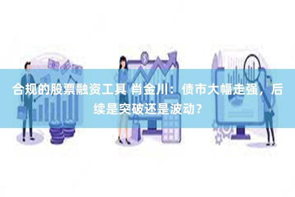 合规的股票融资工具 肖金川：债市大幅走强，后续是突破还是波动？