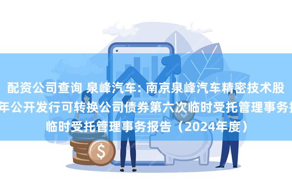 配资公司查询 泉峰汽车: 南京泉峰汽车精密技术股份有限公司2021年公开发行可转换公司债券第六次临时受托管理事务报告（2024年度）