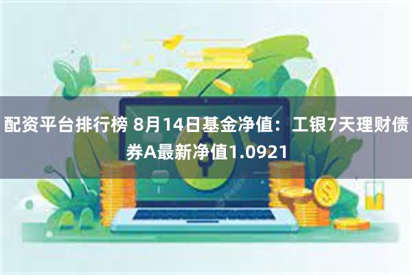 配资平台排行榜 8月14日基金净值：工银7天理财债券A最新净值1.0921