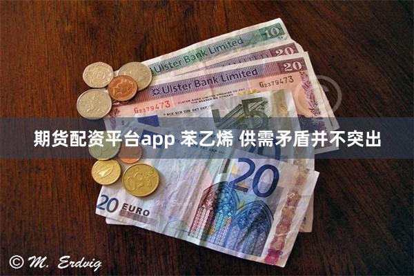 期货配资平台app 苯乙烯 供需矛盾并不突出