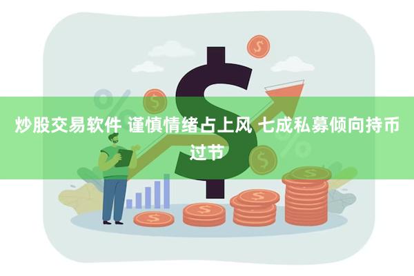 炒股交易软件 谨慎情绪占上风 七成私募倾向持币过节