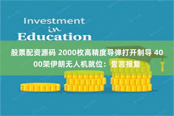 股票配资源码 2000枚高精度导弹打开制导 4000架伊朗无人机就位：誓言报复