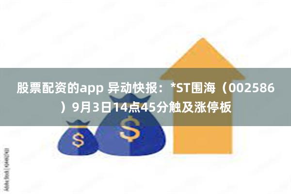 股票配资的app 异动快报：*ST围海（002586）9月3日14点45分触及涨停板