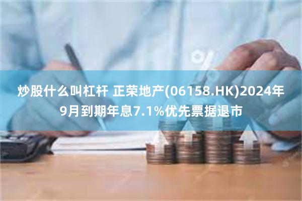 炒股什么叫杠杆 正荣地产(06158.HK)2024年9月到期年息7.1%优先票据退市