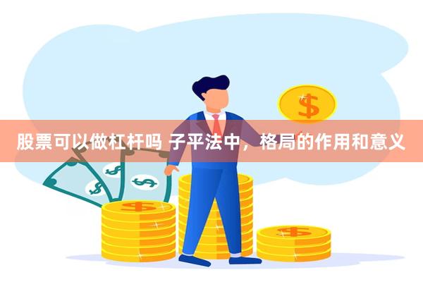 股票可以做杠杆吗 子平法中，格局的作用和意义