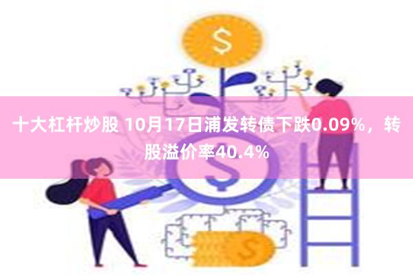 十大杠杆炒股 10月17日浦发转债下跌0.09%，转股溢价率40.4%