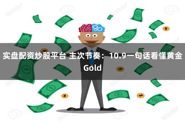 实盘配资炒股平台 主次节奏：10.9一句话看懂黄金Gold