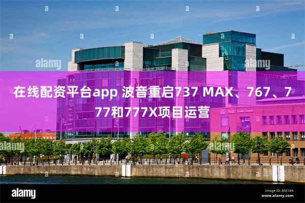 在线配资平台app 波音重启737 MAX、767、777和777X项目运营