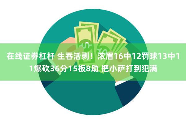 在线证劵杠杆 生吞活剥！浓眉16中12罚球13中11爆砍36分15板8助 把小萨打到犯满