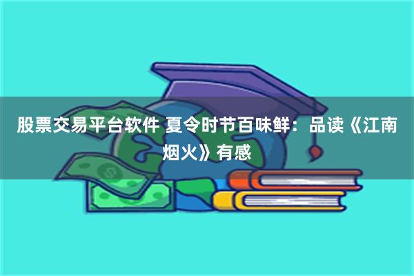 股票交易平台软件 夏令时节百味鲜：品读《江南烟火》有感