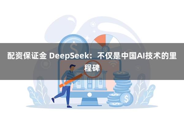 配资保证金 DeepSeek：不仅是中国AI技术的里程碑