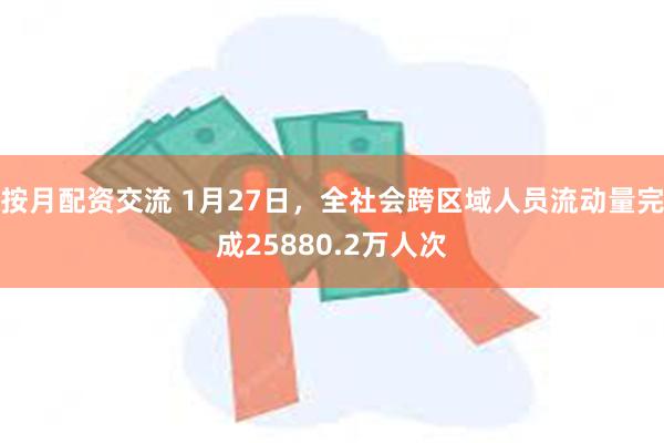 按月配资交流 1月27日，全社会跨区域人员流动量完成25880.2万人次