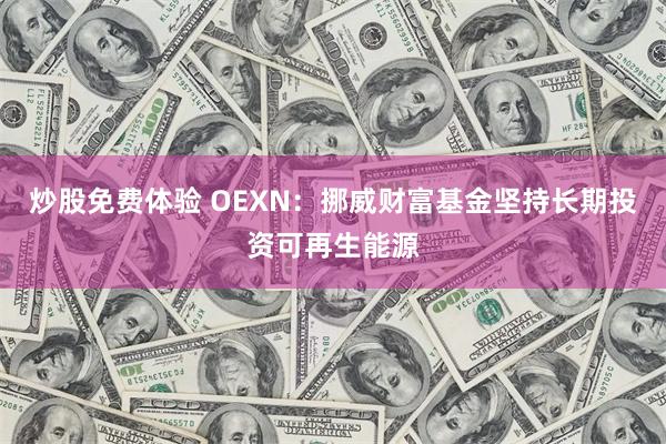 炒股免费体验 OEXN：挪威财富基金坚持长期投资可再生能源