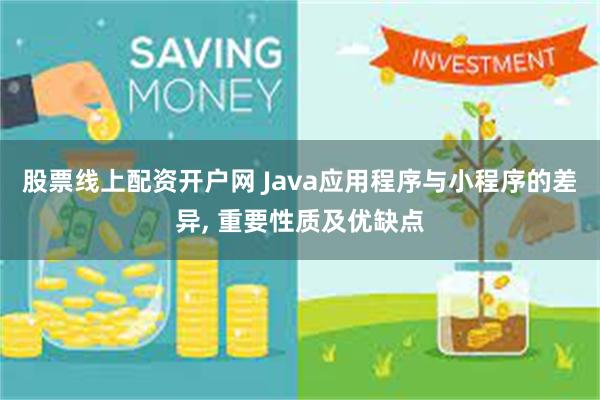 股票线上配资开户网 Java应用程序与小程序的差异, 重要性质及优缺点