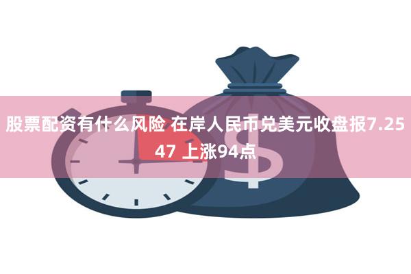 股票配资有什么风险 在岸人民币兑美元收盘报7.2547 上涨94点