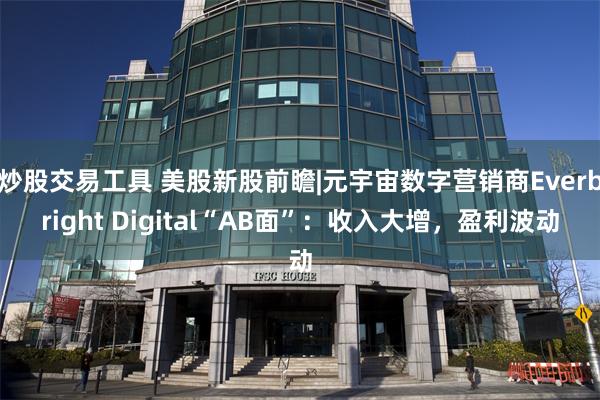 炒股交易工具 美股新股前瞻|元宇宙数字营销商Everbright Digital“AB面”：收入大增，盈利波动