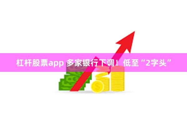 杠杆股票app 多家银行下调！低至“2字头”