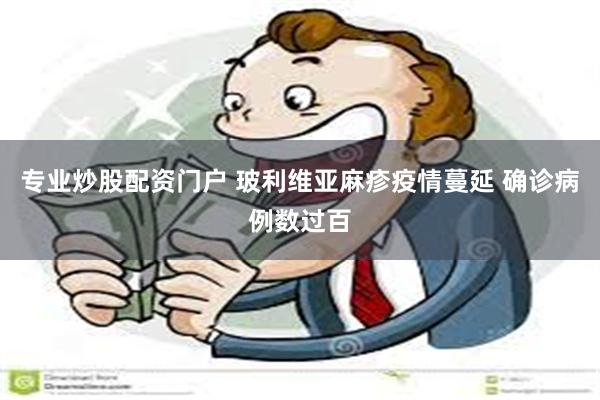 专业炒股配资门户 玻利维亚麻疹疫情蔓延 确诊病例数过百
